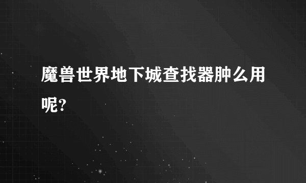 魔兽世界地下城查找器肿么用呢?