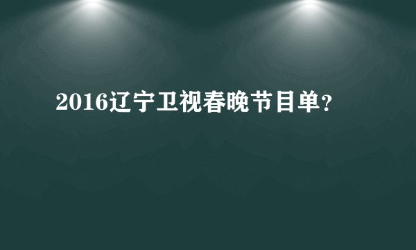 2016辽宁卫视春晚节目单？