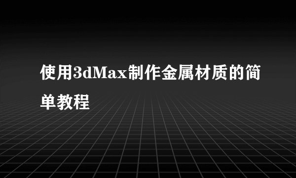 使用3dMax制作金属材质的简单教程