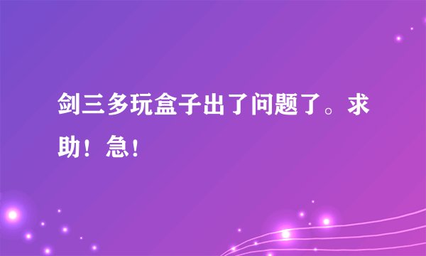 剑三多玩盒子出了问题了。求助！急！