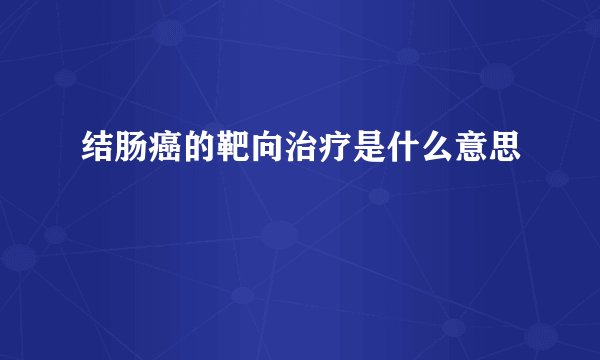 结肠癌的靶向治疗是什么意思