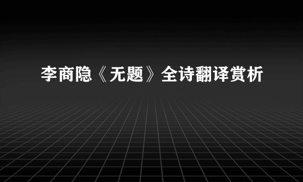 李商隐《无题》全诗翻译赏析