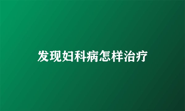发现妇科病怎样治疗