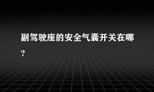 副驾驶座的安全气囊开关在哪？