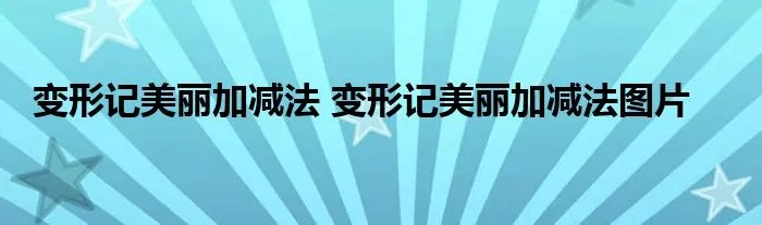 变形记美丽加减法 变形记美丽加减法图片