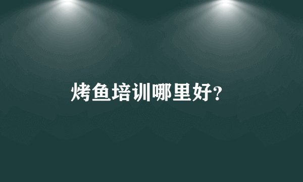 烤鱼培训哪里好？