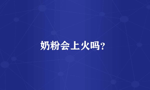 奶粉会上火吗？