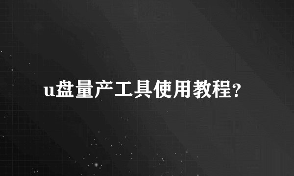 u盘量产工具使用教程？