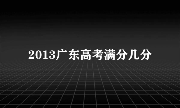 2013广东高考满分几分