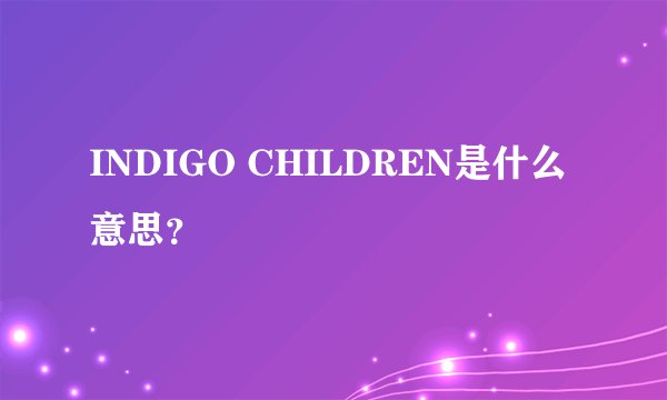 INDIGO CHILDREN是什么意思?