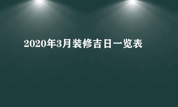 2020年3月装修吉日一览表