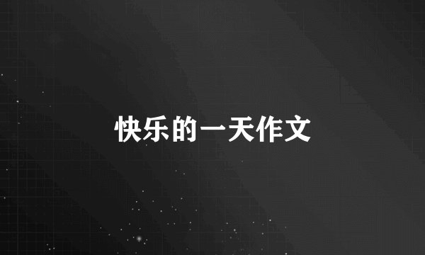 快乐的一天作文