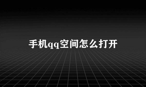 手机qq空间怎么打开