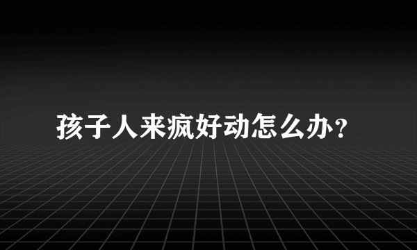 孩子人来疯好动怎么办？