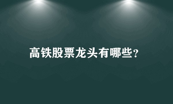 高铁股票龙头有哪些？