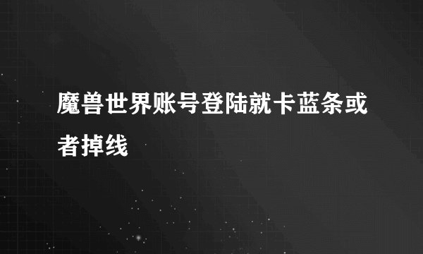 魔兽世界账号登陆就卡蓝条或者掉线