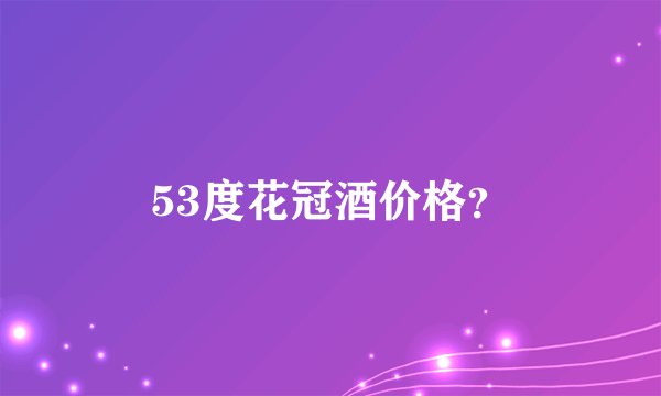 53度花冠酒价格？