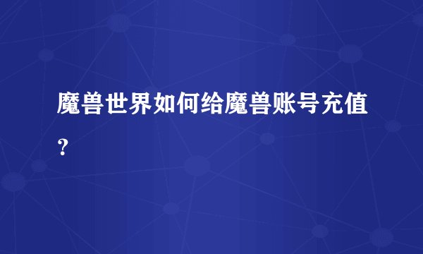 魔兽世界如何给魔兽账号充值？