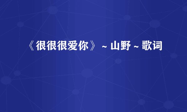 《很很很爱你》～山野～歌词
