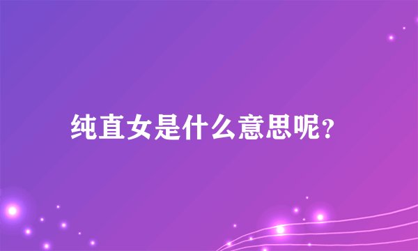 纯直女是什么意思呢？
