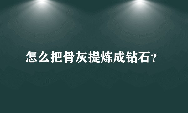 怎么把骨灰提炼成钻石？