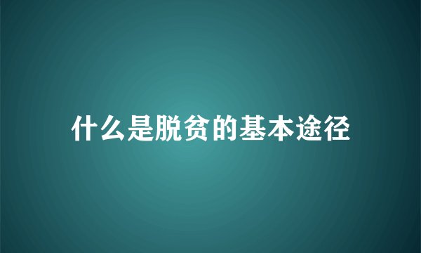 什么是脱贫的基本途径