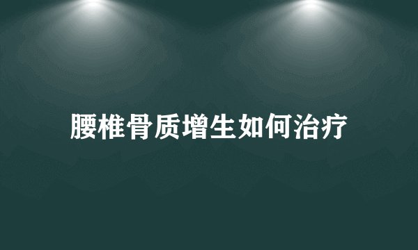 腰椎骨质增生如何治疗