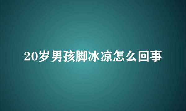 20岁男孩脚冰凉怎么回事