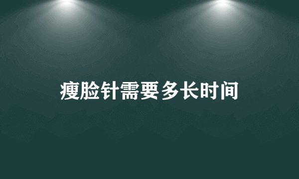 瘦脸针需要多长时间