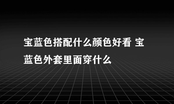 宝蓝色搭配什么颜色好看 宝蓝色外套里面穿什么