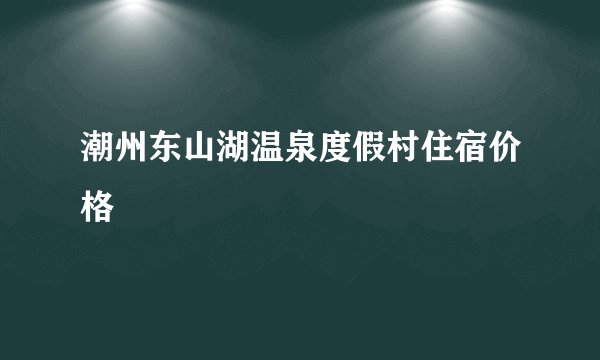 潮州东山湖温泉度假村住宿价格