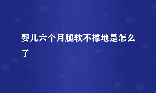 婴儿六个月腿软不撑地是怎么了