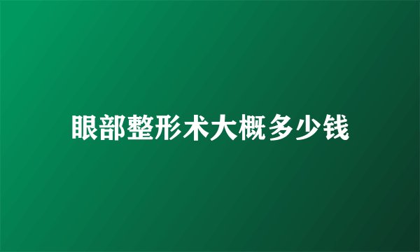 眼部整形术大概多少钱