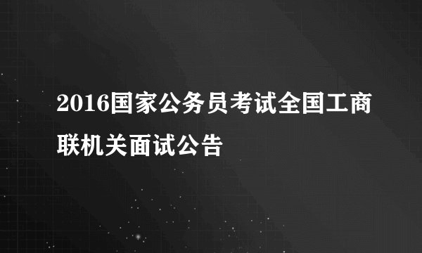 2016国家公务员考试全国工商联机关面试公告