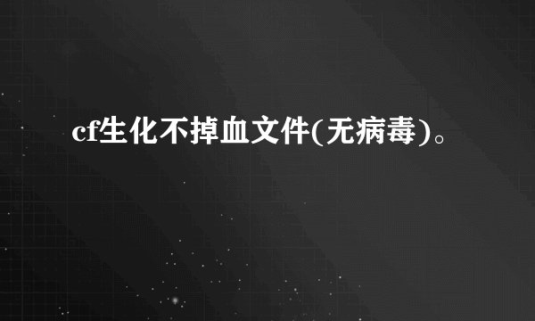 cf生化不掉血文件(无病毒)。