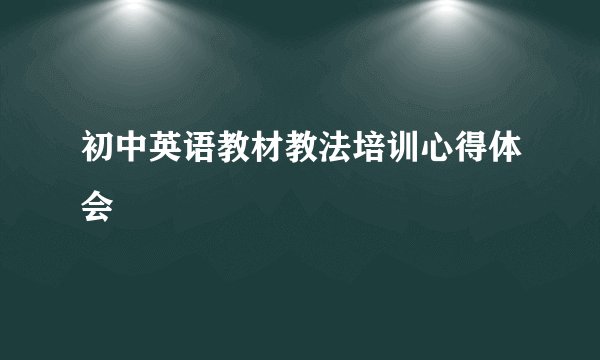 初中英语教材教法培训心得体会