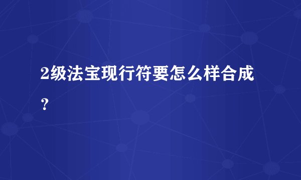2级法宝现行符要怎么样合成？
