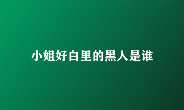 小姐好白里的黑人是谁