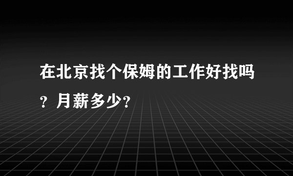 在北京找个保姆的工作好找吗?月薪多少?