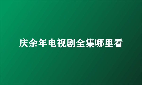 庆余年电视剧全集哪里看