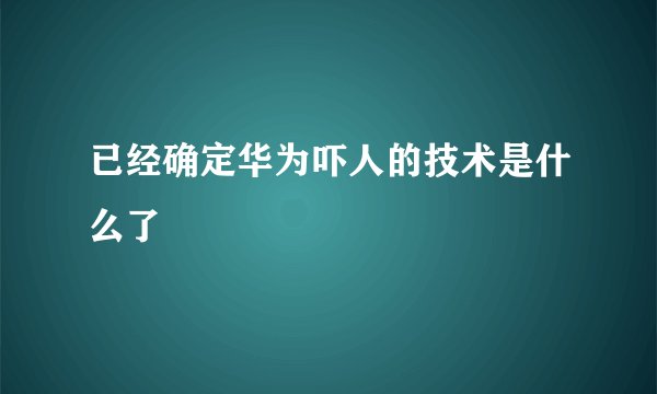 已经确定华为吓人的技术是什么了