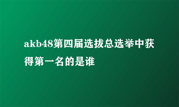 akb48第四届选拔总选举中获得第一名的是谁