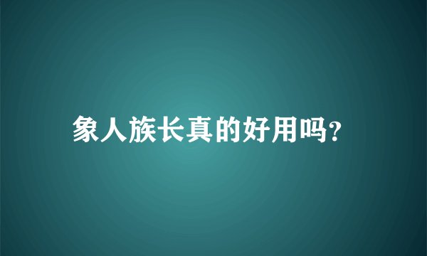 象人族长真的好用吗？