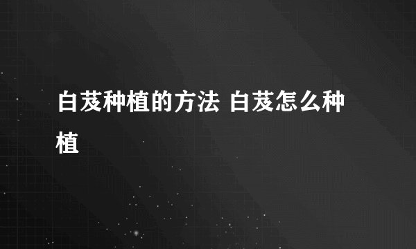 白芨种植的方法 白芨怎么种植