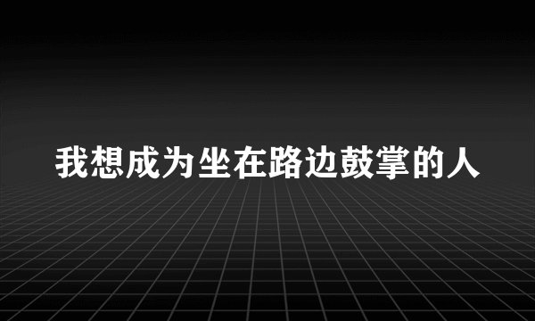 我想成为坐在路边鼓掌的人