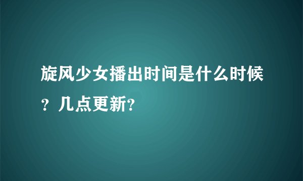 旋风少女播出时间是什么时候？几点更新？