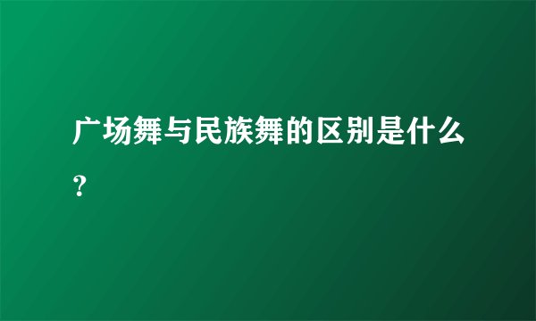 广场舞与民族舞的区别是什么？