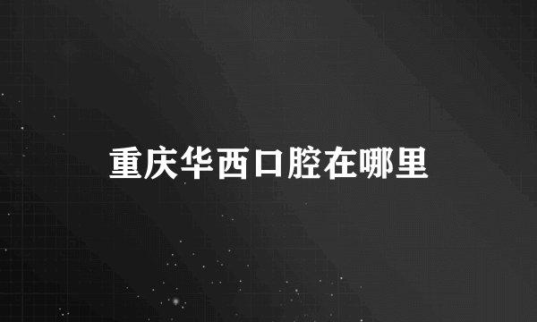 重庆华西口腔在哪里