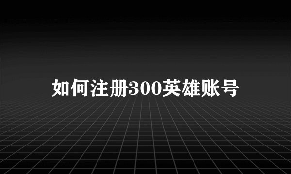 如何注册300英雄账号