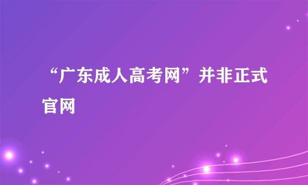 “广东成人高考网”并非正式官网
